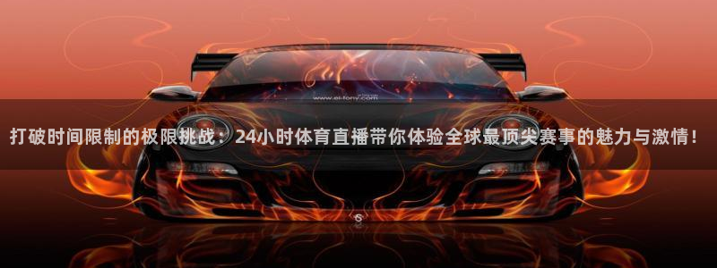 打破时间限制的极限挑战：24小时体育直播带你体验全球最顶尖赛事的魅力与激情！