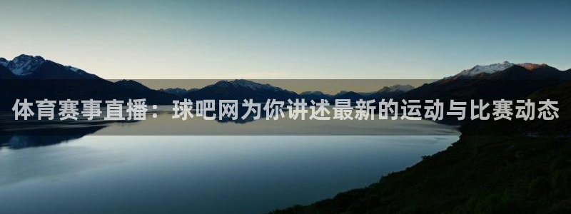 体育赛事直播：球吧网为你讲述最新的运动与比赛动态